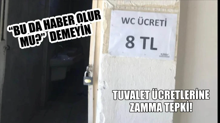 'Bu da haber olur mu?”  demeyin!  Tuvalet 8 lira olur mu? 