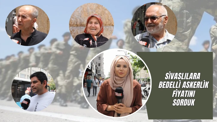 Sivaslılara Bedelli Askerlik Fiyatını Sorduk