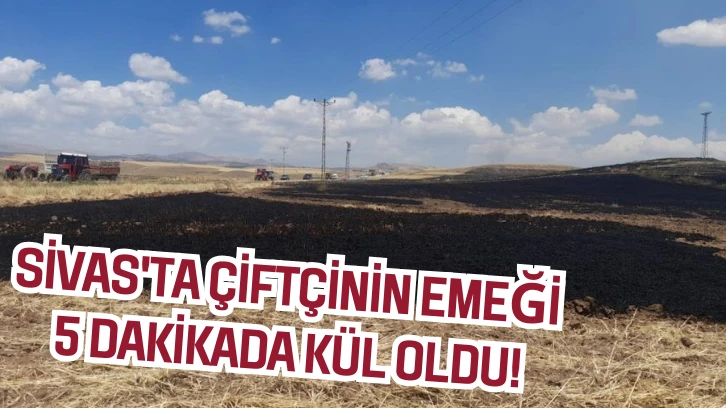 Sivas'ta Çiftçinin Emeği 5 Dakikada Kül Oldu!