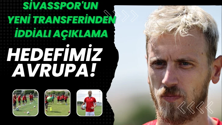 Sivasspor'un Yeni Transferinden İddialı Açıklama: Hedefimiz Avrupa!