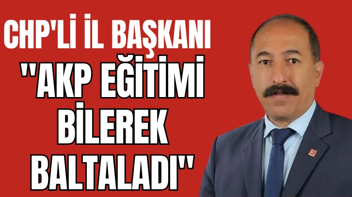 CHP'li İl Başkanı: 'AKP Eğitimi Bilerek Baltaladı'