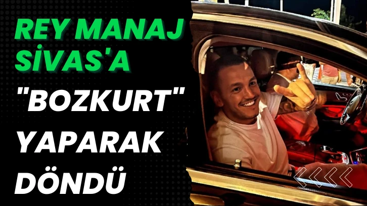 Rey Manaj Sivas'a 'Bozkurt' Yaparak Döndü
