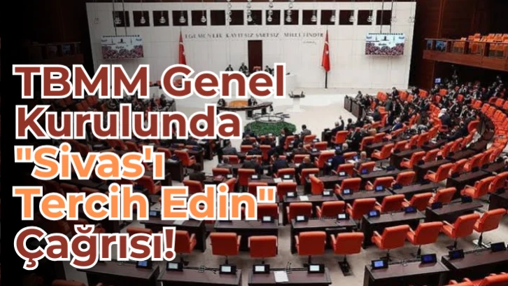 TBMM Genel Kurulunda 'Sivas'ı Tercih Edin' Çağrısı!