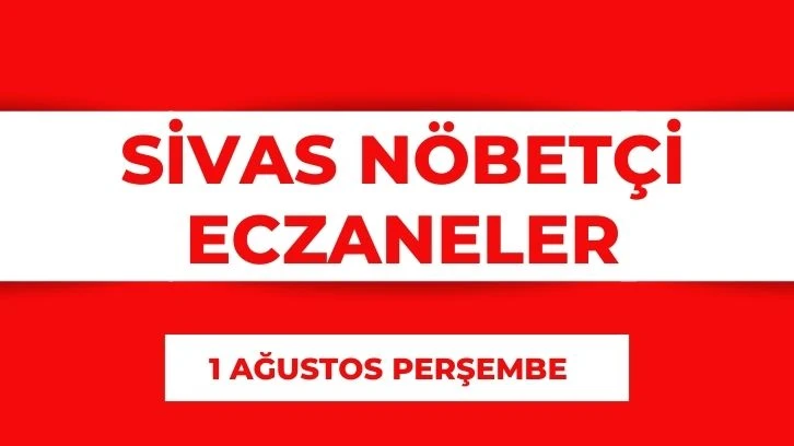 Sivas'ta Bugün Nöbetçi Eczaneler- 1 Ağustos 2024 