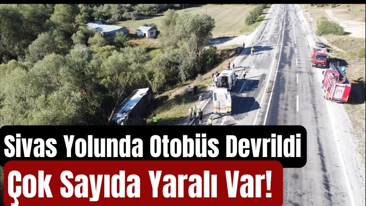 Sivas Yolunda Otobüs Devrildi: Çok Sayıda Yaralı Var! 