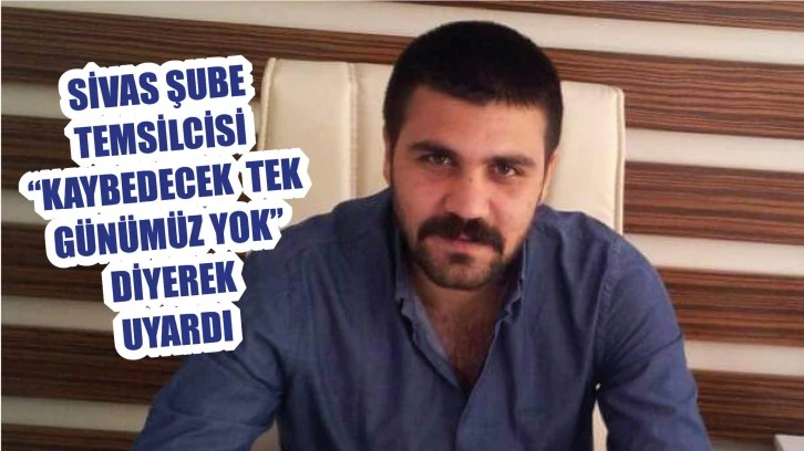 Sivas Temsilcisi 'Kaybedecek Tek  Günümüz Yok!' Diyerek Uyardı