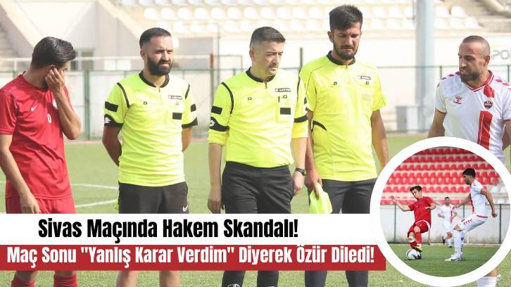 Maç Sonu 'Yanlış Karar Verdim' Diyerek Özür Diledi! Sivas Maçında Hakem Skandalı!
