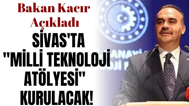 Bakan Kacır Açıkladı: Sivas'ta 'Milli Teknoloji Atölyesi' Kurulacak!