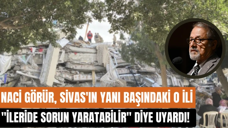 Naci Görür, Sivas'ın Yanı Başındaki O İli 'İleride Sorun Yaratabilir' Diye Uyardı!  