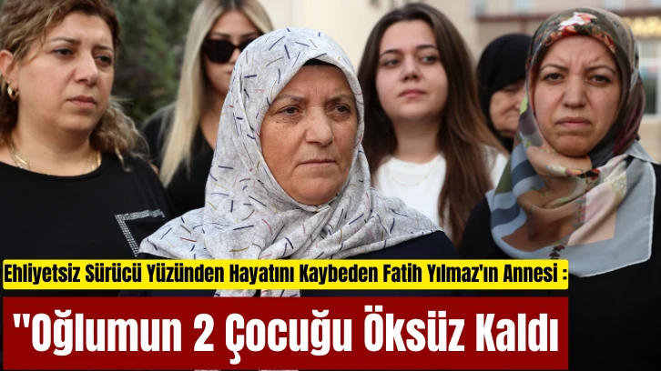 Ehliyetsiz Sürücü Yüzünden Hayatını Kaybeden Fatih Yılmaz'ın Annesi Nimet Yılmaz: 'Oğlumun 2 Çocuğu Öksüz Kaldı