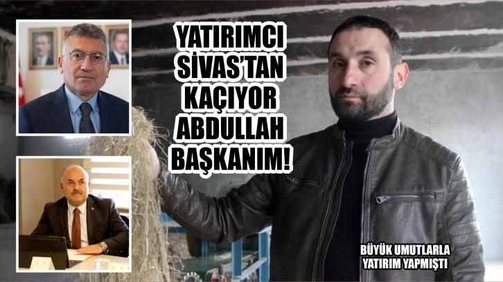 Yatırımcı Sivas’tan Kaçıyor Abdullah Başkanım!