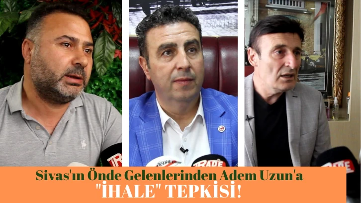 Sivas'ın Önde Gelenlerinden Adem Uzun'a 'İhale' Tepkisi! 