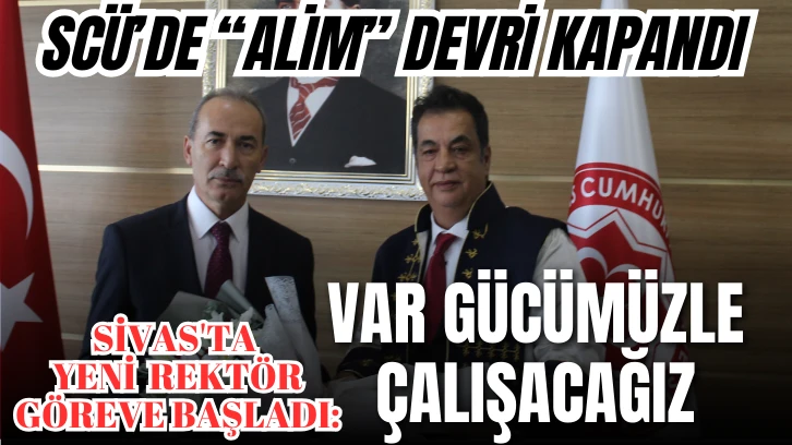 SCÜ'de 'Alim' Devri Kapandı! Sivas'ta Yeni Rektör Göreve Başladı: Var Gücümüzle Çalışacağız