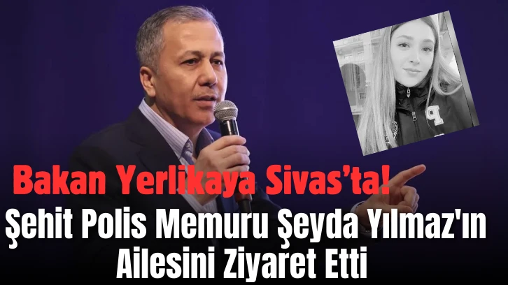 Bakan Yerlikaya Şehit Polis Memuru Şeyda Yılmaz'ın Ailesini Ziyaret Etti 