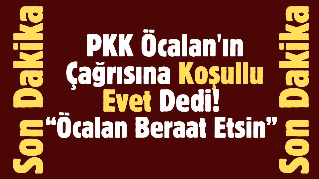 Son Dakika: PKK Öcalan'ın Çağrısına Koşullu Evet Dedi! 'Öcalan Beraat Etsin'