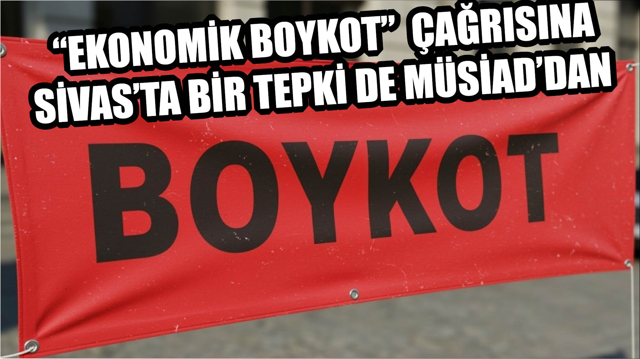 “Ekonomik Boykot”  Çağrısına Sivas'ta Bir Tepki de MÜSİAD’dan Geldi
