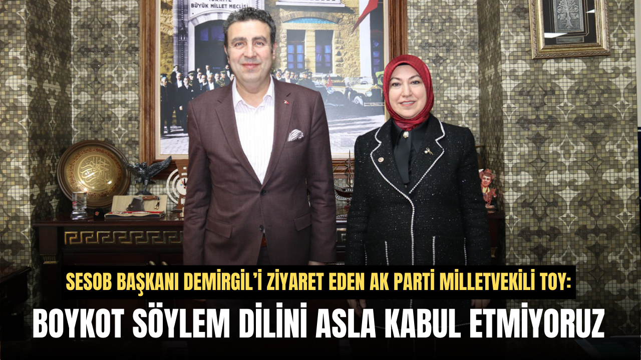 Milletvekili Toy: Boykot söylem dilini asla kabul etmiyoruz
