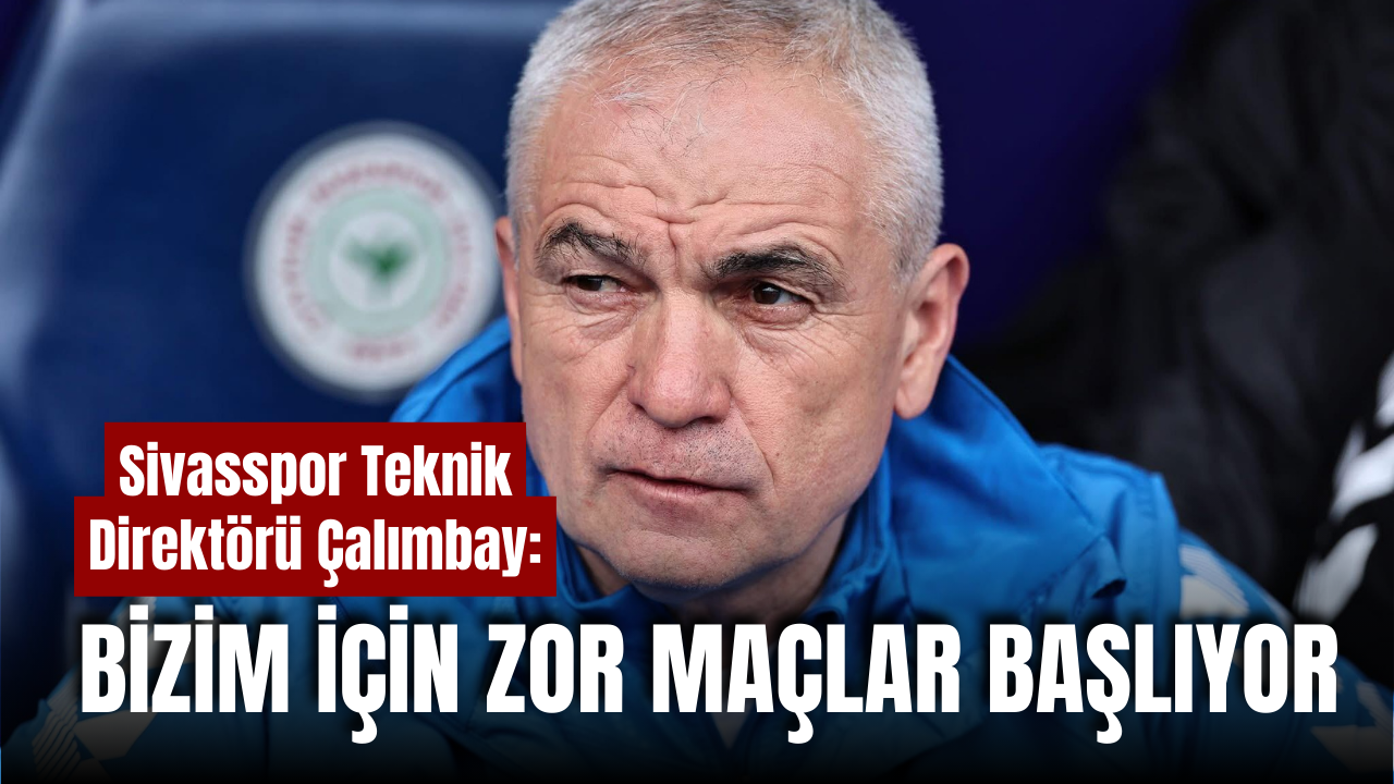 Çalımbay: Bizim için zor maçlar başlıyor