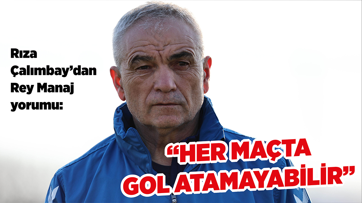 Çalımbay’dan Manaj Yorumu: “Her Maçta Gol Atamayabilir”