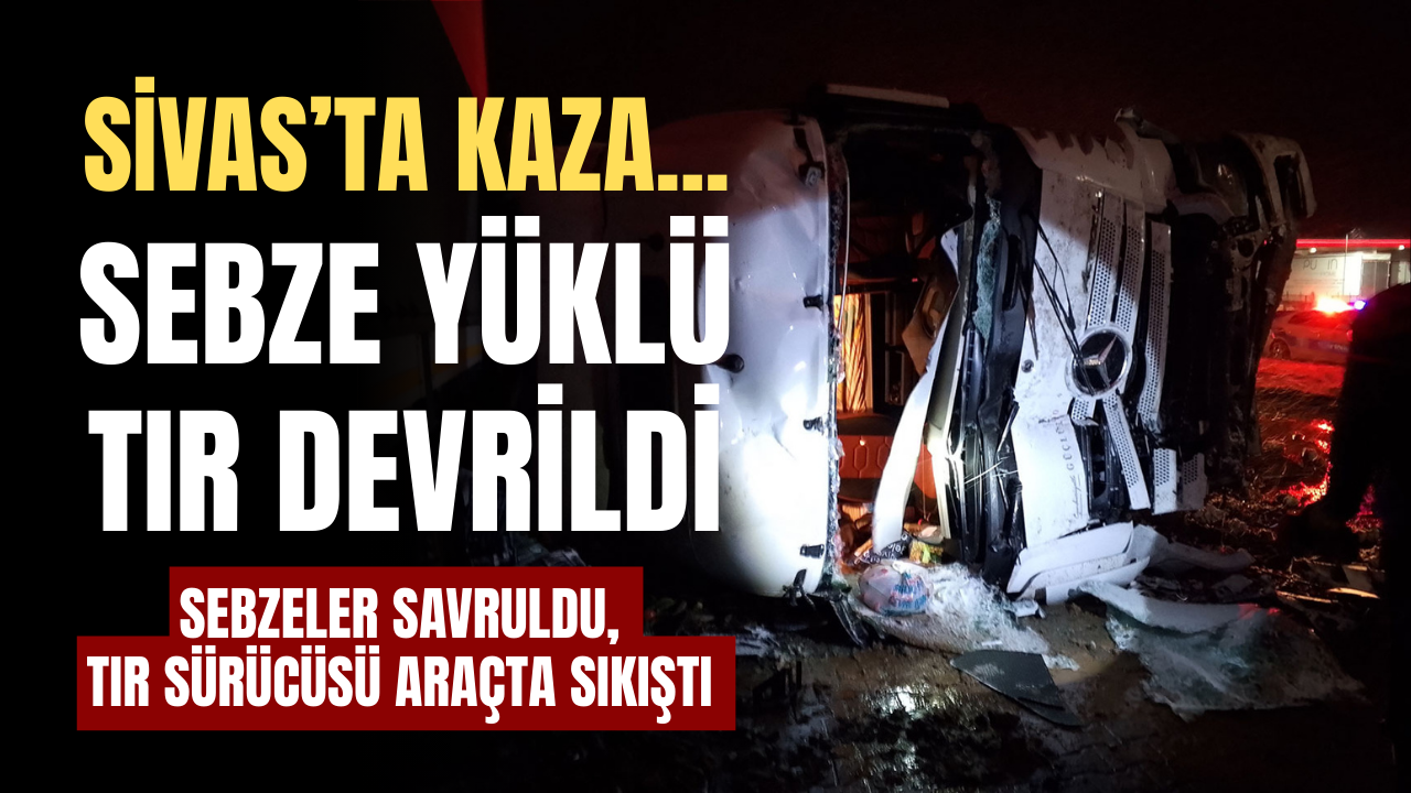 Sivas'ta sebze yüklü TIR devrildi