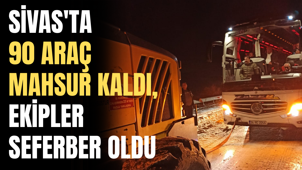 Sivas'ta  90 araç mahsur kaldı, ekipler seferber oldu