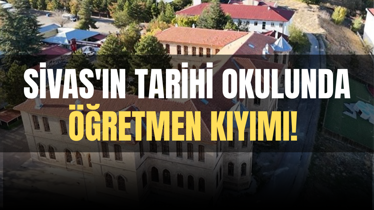 Sivas'ın tarihi okulunda öğretmen kıyımı!