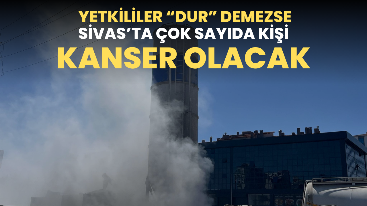 Yer: Eski Sanayi! Yetkililer “Dur” Demezse Sivas’ta Çok Sayıda Kişi Kanser Olacak