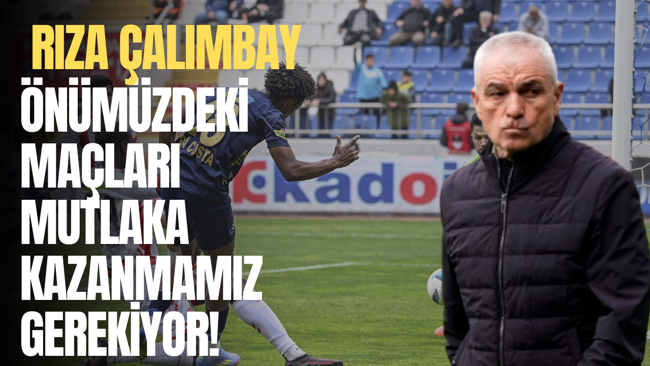 Rıza Çalımbay: Önümüzdeki maçları mutlaka kazanmamız gerekiyor!