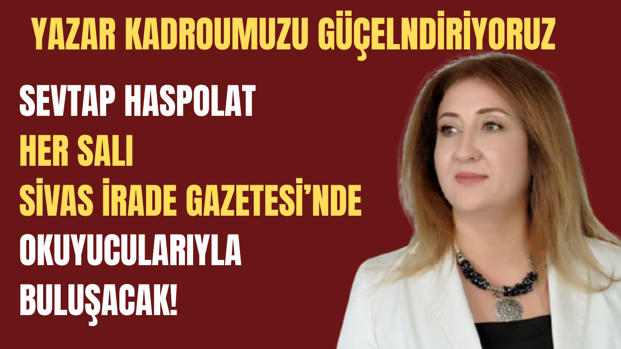 Yazar kadromuzu güçlendiriyoruz! Sevtap Haspolat her salı Sivas İrade'de