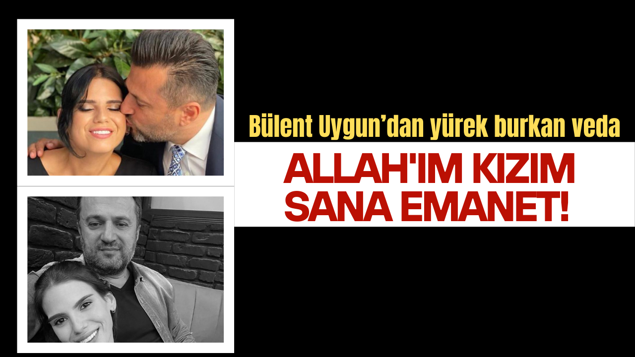 Bülent Uygun: Allah'ım kızım sana emanet!