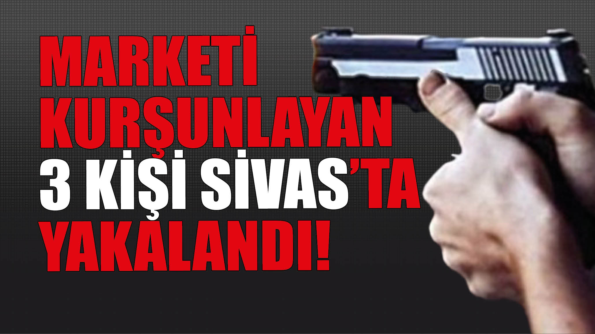Marketi Kurşunlayan 3 Kişi Sivas'ta Yakalandı
