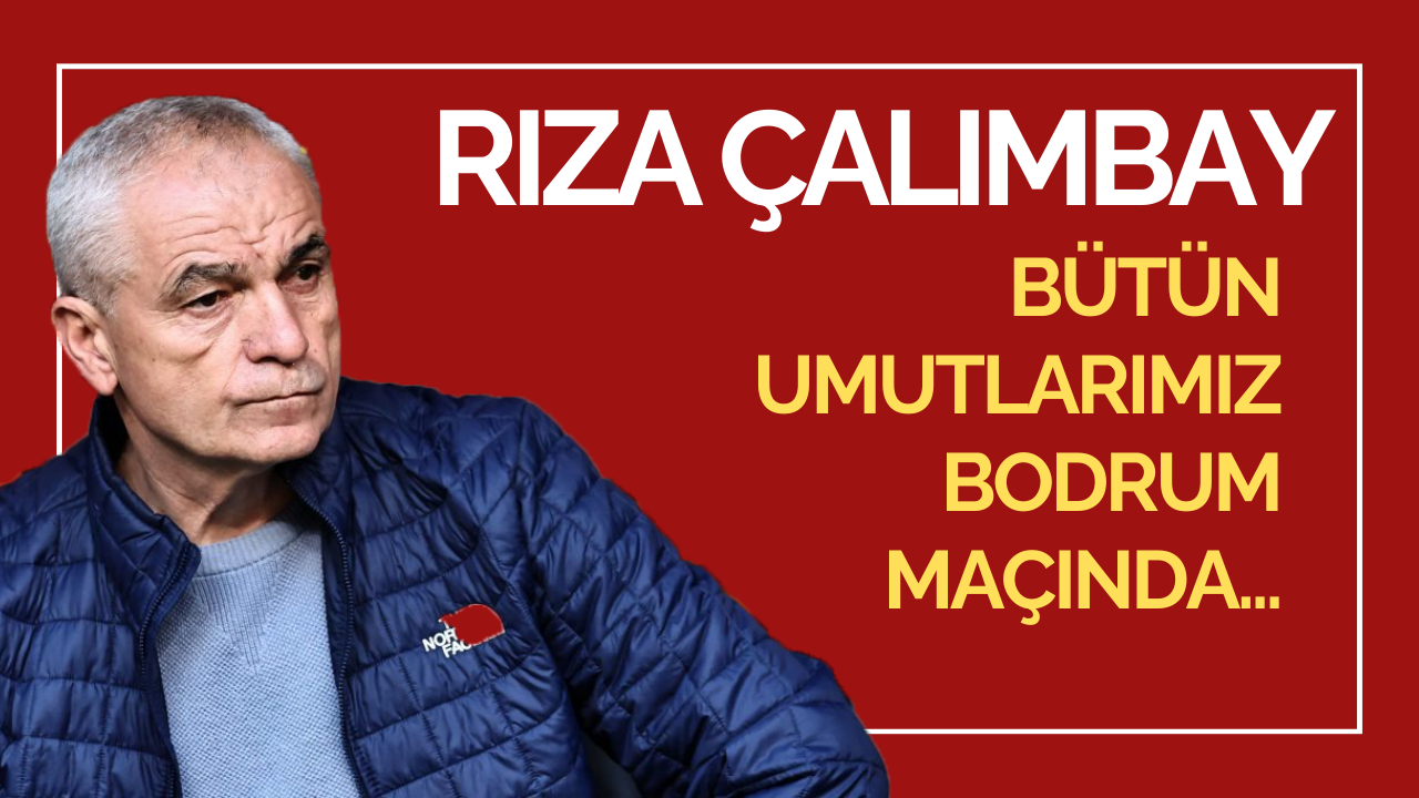 Rıza Çalımbay: Bütün Umutlarımız Bodrum Maçında...