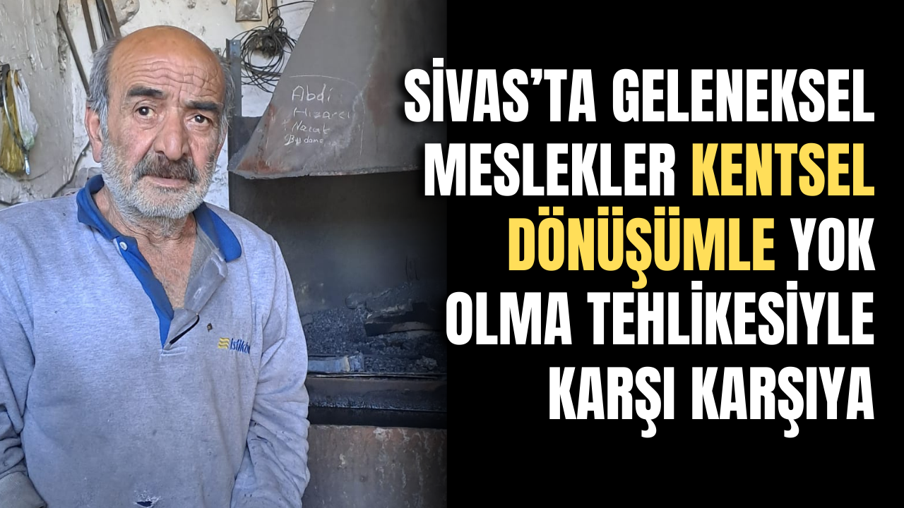 Sivas’ta Geleneksel Meslekler Kentsel Dönüşümle Yok Olma Tehlikesiyle Karşı Karşıya