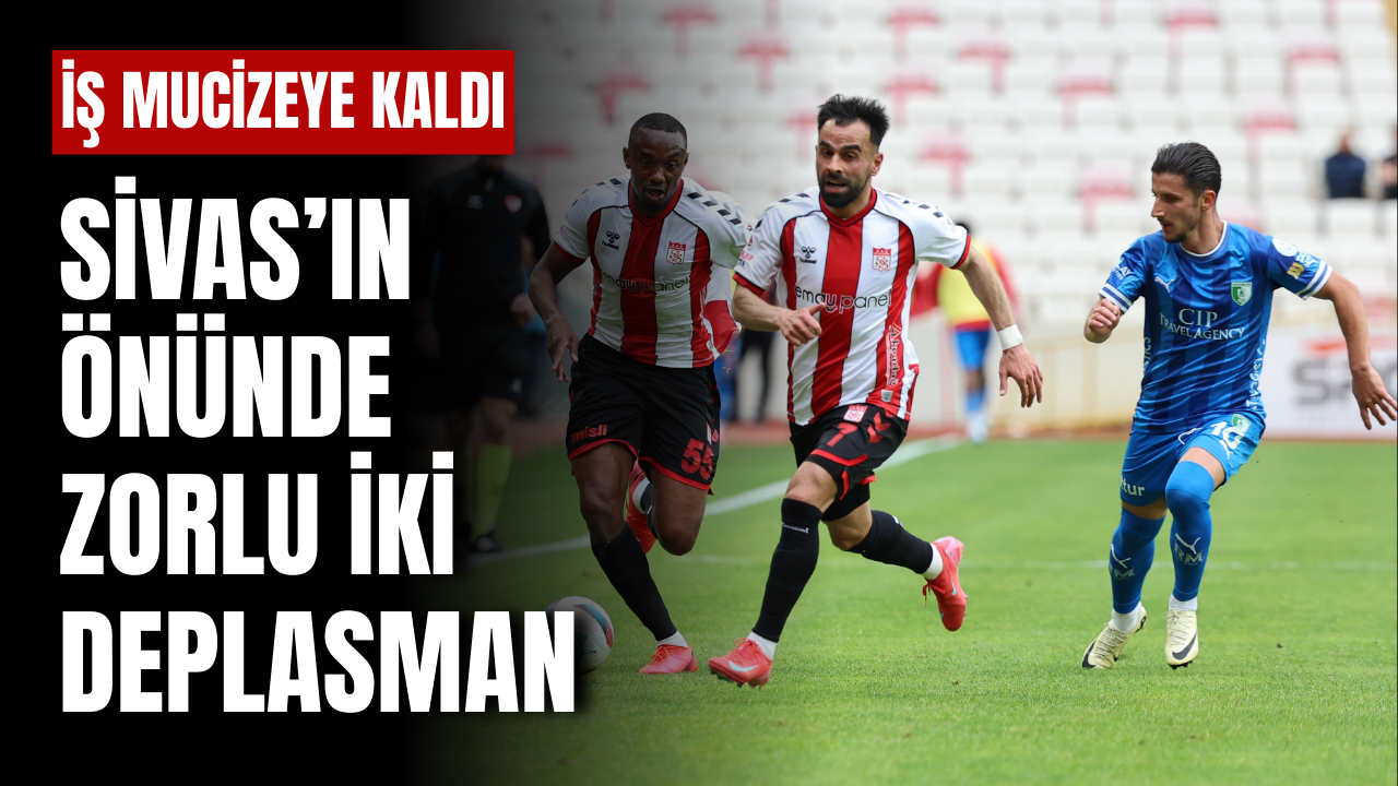 İş mucizeye kaldı! Sivas'ın önünde zorlu 2 deplasman var!