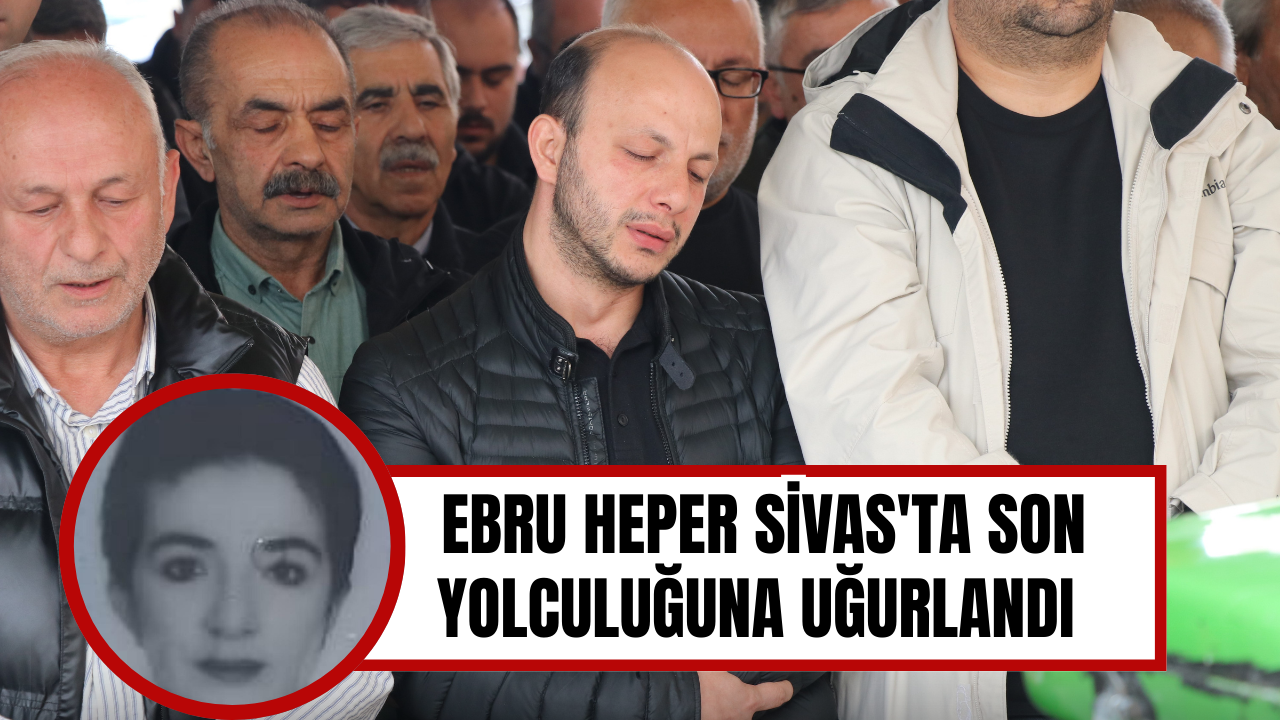 Otobüs kazasında hayatını kaybeden Ebru Sivas'ta son yolculuğuna uğurlandı