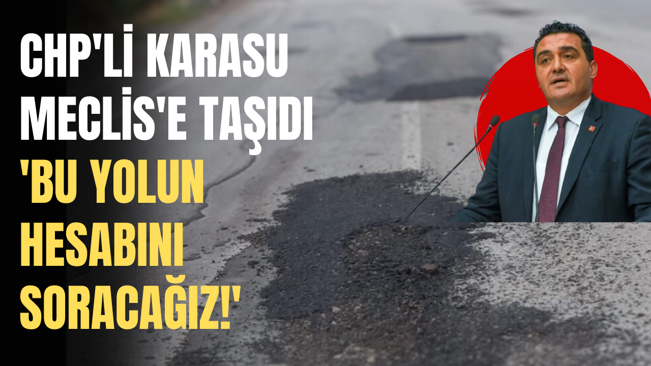 CHP'li Karasu Meclis'e Taşıdı: 'Bu Yolun Hesabını Soracağız!'