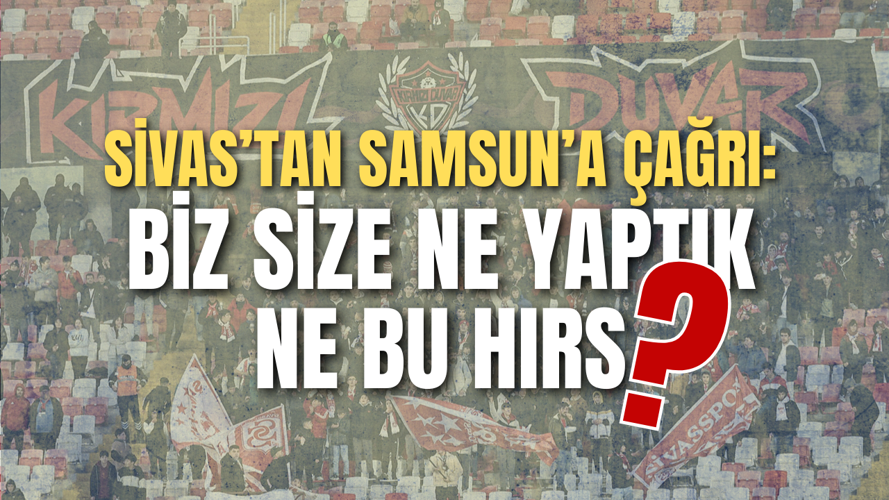 Sivas’tan Samsun’a Çağrı: “Biz size ne yaptık ne bu hırs”?