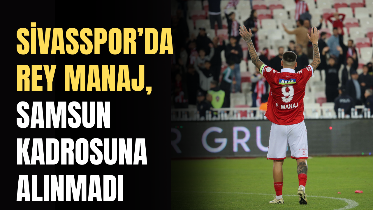 Sivasspor’da Rey Manaj, Samsun Kadrosuna Alınmadı