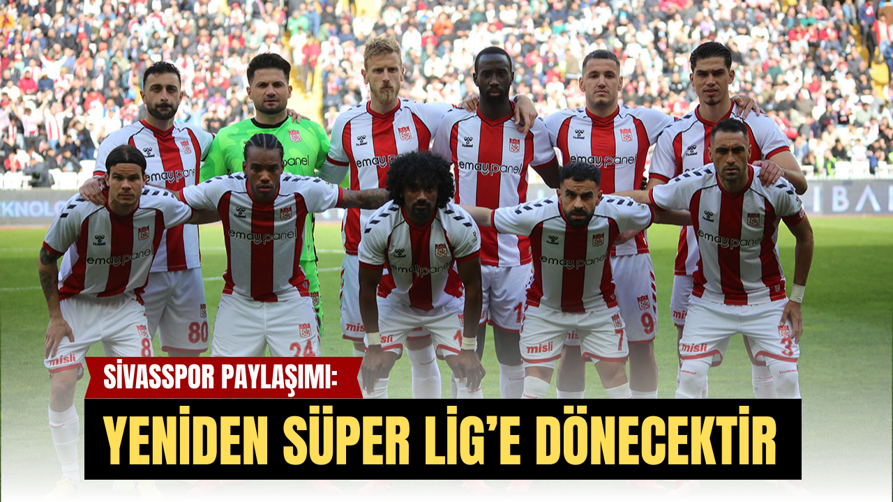 Sivasspor Paylaşımı: ‘Yeniden Süper Lig’e Dönecektir”