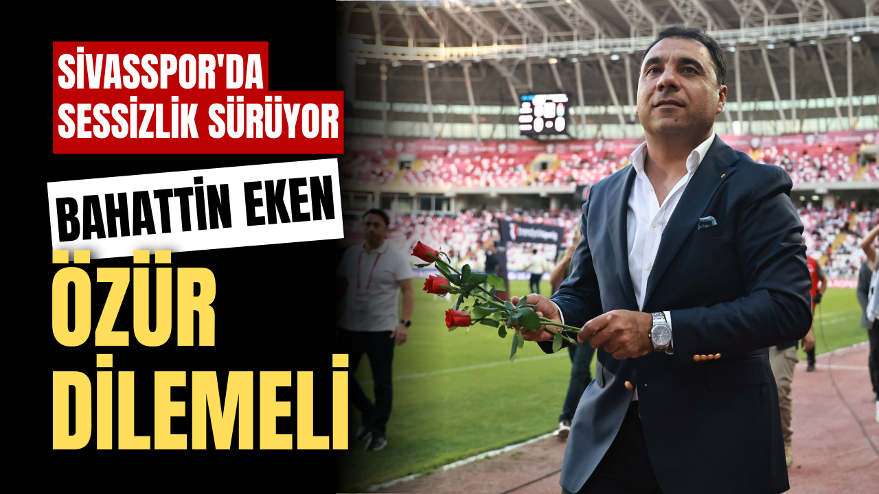 Sivasspor'da sessizlik sürüyor! Bahattin Eken özür dilemeli