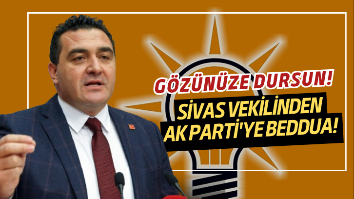 Sivas Vekilinden AK Parti'ye Beddua! Gözünüze dursun!