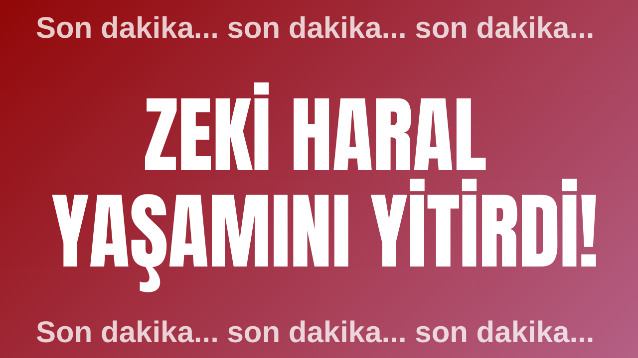 Sivas'ta Zeki Haral yaşamını yitirdi!