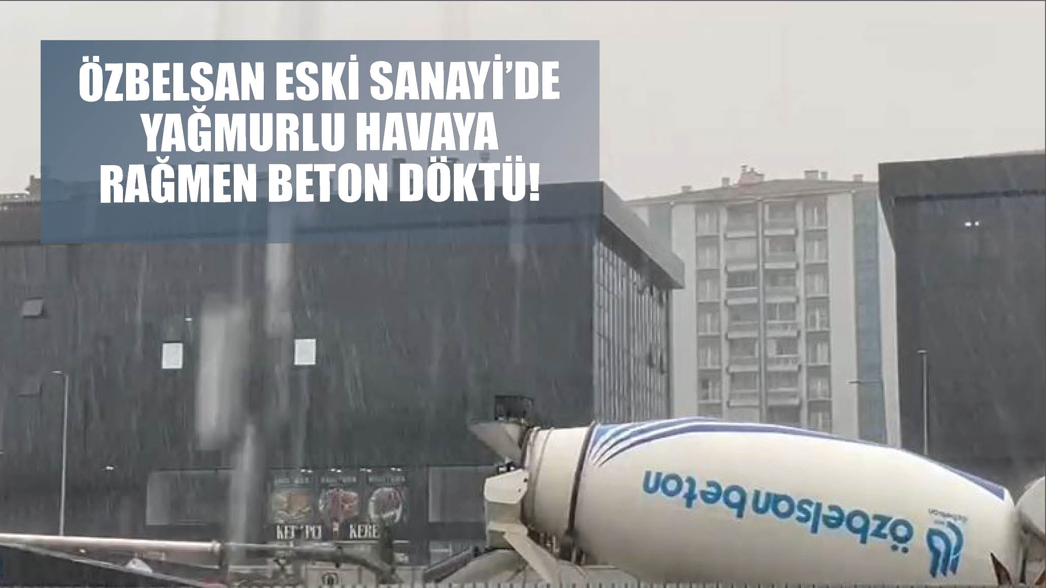 Özbelsan Eski Sanayi’de Yağmurlu Havaya Rağmen Beton Döktü!