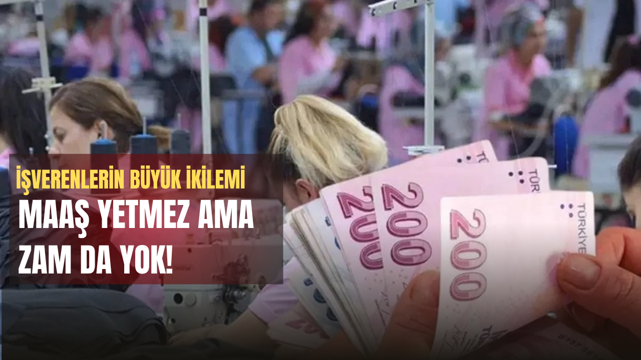 Maaş Yetmez Ama Zam da Yok!  İşverenlerin Büyük İkilemi