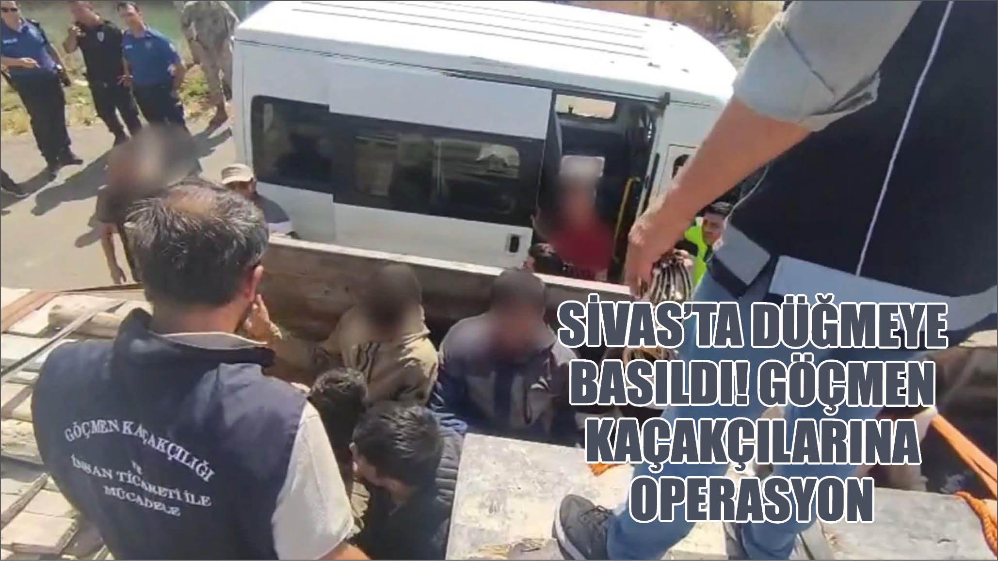 Sivas'ta Düğmeye Basıldı! Göçmen Kaçakçılarına Operasyon