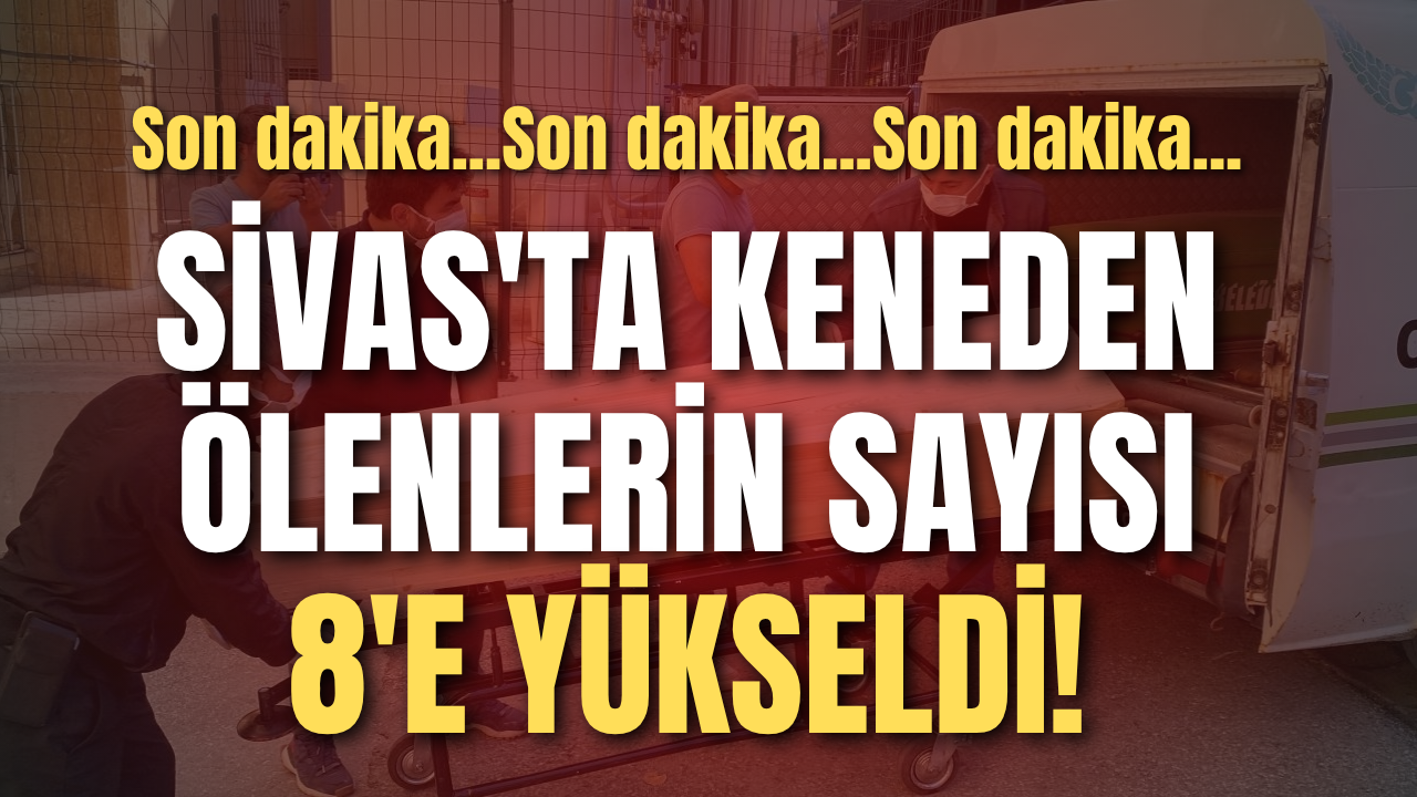 Son dakika: Sivas'ta keneden ölenlerin sayısı 8'e yükseldi!