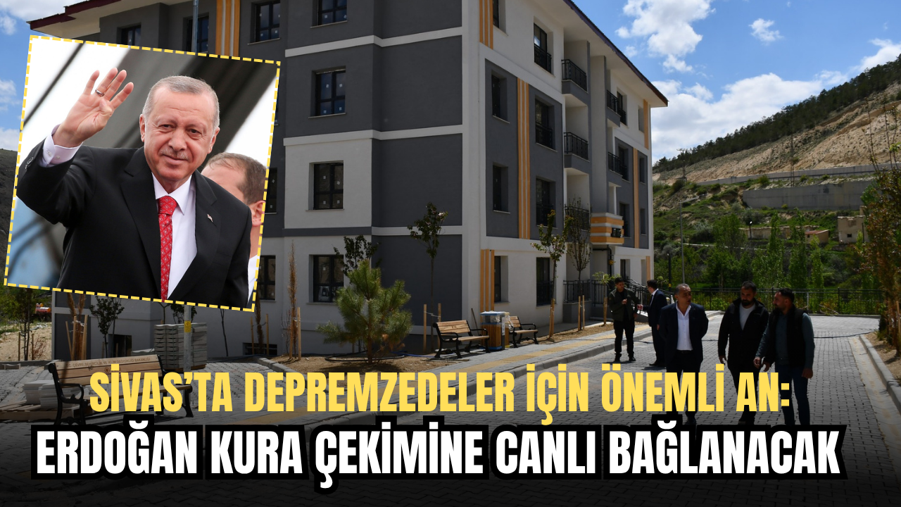 Sivas’ta Depremzedeler İçin Önemli An: Erdoğan Kura Çekimine Canlı Bağlanacak