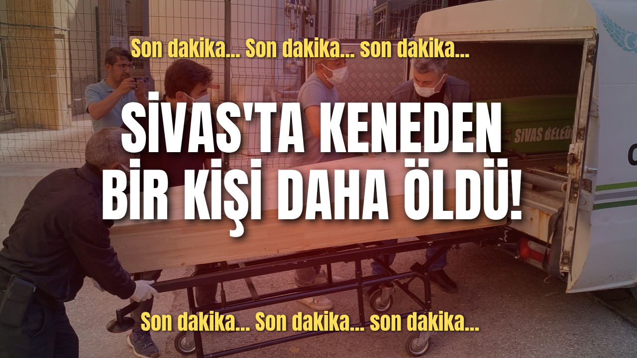 Son dakika... Sivas'ta keneden bir kişi daha öldü!