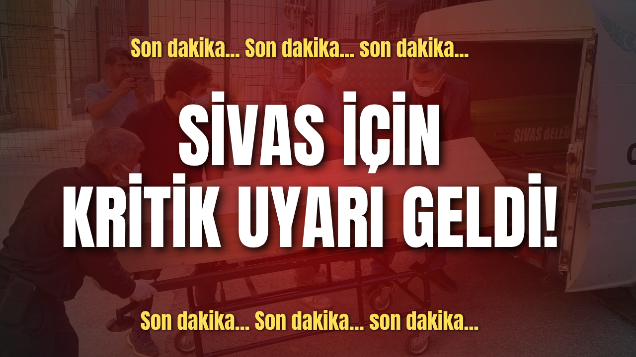 Sivas için kritik uyarı geldi!