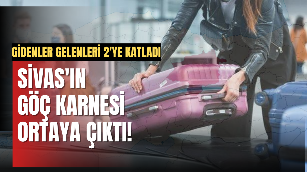 Sivas'ın göç karnesi ortaya çıktı! Gidenler Gelenleri 2'ye Katladı